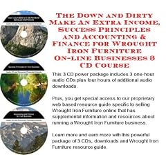 The Down and Dirty Make An Extra Income, Success Principles and Accounting & Finance for Wrought Iron Furniture On-line Businesses 3 CD Course