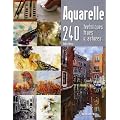 Aquarelle : 240 techniques, trucs et astuces
