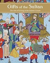 Gifts of the Sultan: The Arts of Giving at the Islamic Courts (Los Angeles Museum of Contempo)