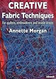 Creative fabric techniques : for quilters, embroiderers and textile artists
