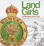 Land girls : cinderellas of the soil