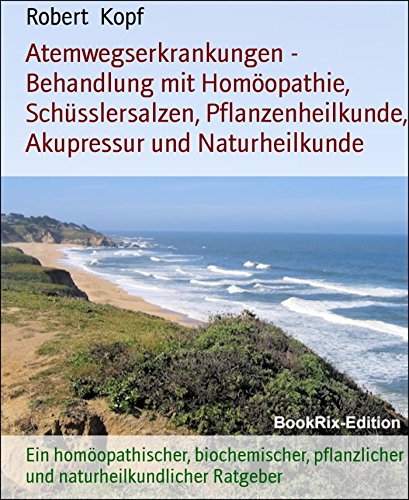 Atemwegserkrankungen - Behandlung mit Homöopathie, Schüsslersalzen, Pflanzenheilkunde, Akupressur und Naturheilkunde: Ein homöopathischer, biochemischer, ... Ratgeber (German Edition)