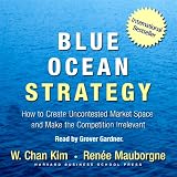 Blue Ocean Strategy: How to Create Uncontested Market Space and Make Competition Irrelevant (Unabridged)