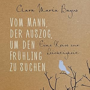 Vom Mann, der auszog, um den Frühling zu suchen: Eine Reise zur Leichtigkeit: 4 CDs
