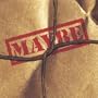 Maybe