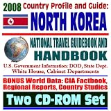 2008 Country Profile and Guide to North Korea - National Travel Guidebook and Handbook - Nuclear Weapons Program, Six-Party Talks, Hunger, USAID, Sanctions, Agriculture (Two CD-ROM Set)
