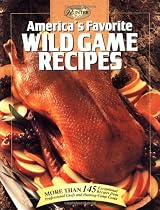 America's Favorite Wild Game Recipes: More than 145 Exceptional Recipes from Professional Chefs and Hunting-Camp Cooks