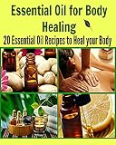 Essential Oil for Body Healing: 20 Essential Oil Recipes to Heal your Body: (essential oil, essential oil recipes, coconut oil, herbs, herbal remedies)
