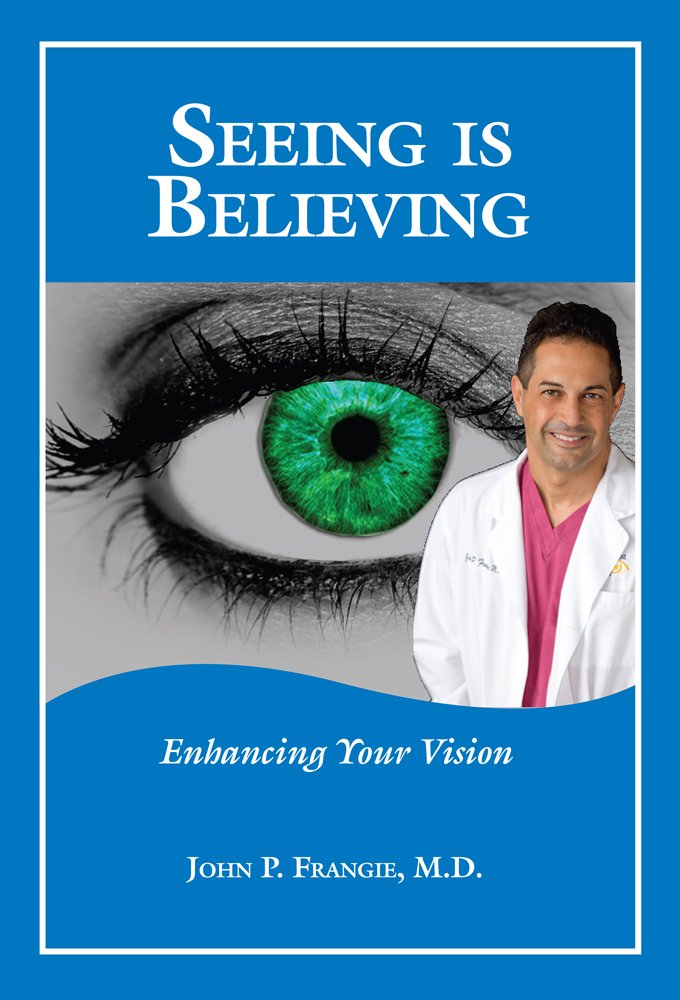 Seeing Is Believing: Enhancing Your Vision: John P. Frangie, M.D. ... Seeing Is Believing: Enhancing Your Vision: John P. Frangie, M.D. ...