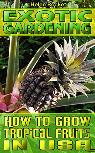 Exotic Gardening: How To Grow Tropical Fruits In USA.: (Organic Gardening, Vegetables,Herbs,Beginners Gardening, Vegetable Gardening) (Homesteading and Urban Gardening Book 3)