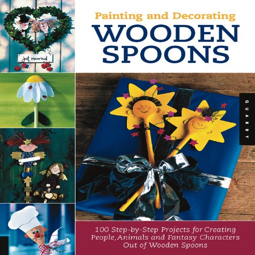 Painting and Decorating Wooden Spoons: 100 Step-by-Step Projects for Making People, Animals, and Fantasy Characters from Wooden Spoons