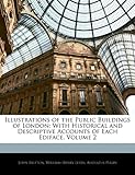 Illustrations of the Public Buildings of London: With Historical and Descriptive Accounts of Each Ediface, Volume 2