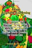 Home Vegetable Gardening: A Complete and Practical Guide To The Planting And Care Of All Vegetables, Fruits And Berries Worth Growing For Home Use (Timeless Classic Books)
