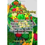 Home Vegetable Gardening: A Complete and Practical Guide To The Planting And Care Of All Vegetables, Fruits And Berries Worth Growing For Home Use (Timeless Classic Books)