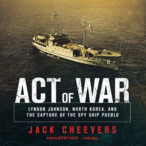 act of war lyndon johnson north korea and the capture of the spy ship pueblo