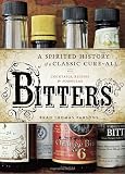 Bitters: A Spirited History of a Classic Cure-All, with Cocktails, Recipes, and Formulas