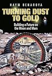Turning Dust to Gold: Building a Future on the Moon and Mars (Springer Praxis Books / Space Exploration)