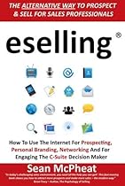 Eselling: The Alternative Way to Prospect and Sell for Sales Professionals: How to Use the Internet for Prospecting, Personal Branding, Networking and for Engaging the C-Suite Decision Maker Eselling: The Alternative Way to Prospect and Sell for Sales Professionals: How to Use the Internet for Prospecting, Personal Branding, Networking and for Engaging the C-Suite Decision Maker