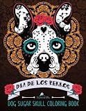 Dog Sugar Skull Coloring Book: Dia de Los Perros: Day of the Dogs Sugar Skulls for Dia de Los Muertos & Day of the Dead Dog Coloring Book of Sugar ... Relaxation Meditation & Zen Color Therapy)