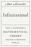 Infinitesimal: How a Dangerous Mathematical Theory Shaped the Modern World