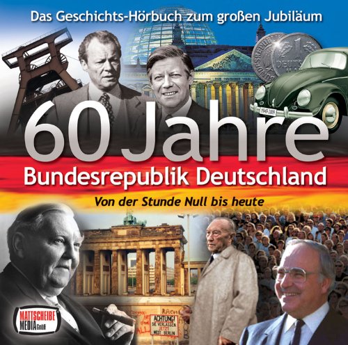 60 Jahre Bundesrepublik Deutschland - Von der Stunde Null bis heute [Hörbuch]