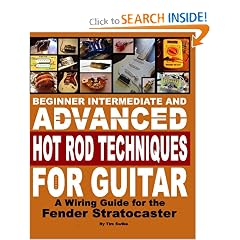 Beginner Intermediate And Advanced Hot Rod Techniques For Guitar: A Wiring Guide For The Fender Stratocaster