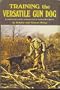 Training the versatile gun dog;: A complete guide to training versatile gun dogs for hunting in North America,