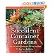 Succulent Container Gardens: Design Eye-Catching Displays with 350 Easy-Care Plants