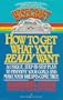 HOW TO GET WHAT YOU REALLY WANT, A UNIQUE, STEP-BY-STEP PLAN TO PINPOINT YOUR GOALS AND MAKE YOUR DREAMS COM TRUE
