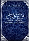 Historic studies in Vaud, Berne, and Savoy from Roman times to Voltaire, Rousseau, and Gibbon. 1