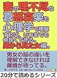妻の理不尽な喜怒哀楽も心理学で理解すれば、いつまでも仲良くできる。男から見た女編。20分で読めるシリーズ