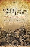 Unfit for the future : the need for moral enhancement