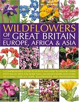 Wildflowers of Great Britain, Europe, Africa & Asia: A comprehensive encyclopedia and guide to the plant diversity of these continents, with identification detaiils for 260 wild flowers and flora and more than 675 maps, illustrations and photographs