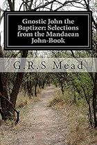 Gnostic John the Baptizer: Selections from the Mandaean John-Book Gnostic John the Baptizer: Selections from the Mandaean John-Book