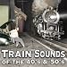 Train Sounds of the 40s & 50s by Steam and Diesel Locomotives