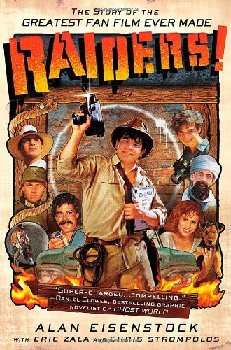 Raiders!: The Story of the Greatest Fan Film Ever Made Alan Eisenstock Chris Strompolos Eric Zala