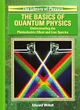 The Basics Of Quantum Physics: Understanding The Photoelectric Effect And Line Spectra (Library of Physics)
