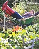 Secrets to Successful Organic Gardening: soils, bugs, sprays and everything else you need to know to make your organic garden thrive