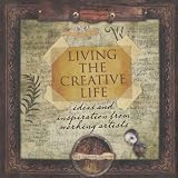 Living the Creative Life: Ideas and Inspiration from Working Artists
