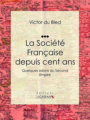 La Société Française depuis cent ans: Quelques salons du Second Empire (French Edition)