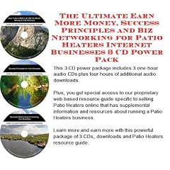 The Ultimate Earn More Money, Success Principles and Biz Networking for Patio Heaters Internet Businesses 3 CD Power Pack