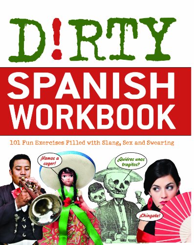 Dirty Spanish Workbook: 101 Fun Exercises Filled with Slang, Sex and Swearing (Dirty Everyday Slang)