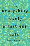 Everything Lovely, Effortless, Safe: A Novel