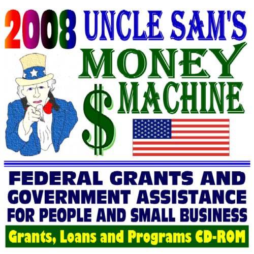 2008 Uncle Sam's Money Machine with Federal Grants and Government Assistance for People and Small Business: Grants - Loans - Aid - Applications - New Programs - FOIA Records - CFDA (CD-ROM)