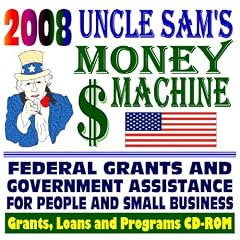 2008 Uncle Sam's Money Machine with Federal Grants and Government Assistance for People and Small Business: Grants, Loans, Aid, Applications, New Programs, FOIA Records, CFDA (CD-ROM)