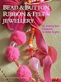 Bead and Button, Ribbon & Felt Jewelry: 35 Sewing-box Treasures to Make & Give Bead and Button, Ribbon & Felt Jewelry: 35 Sewing-box Treasures to Make & Give