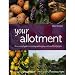 Your Allotment: the essential guide to creating and keeping a rich and fruitful plot