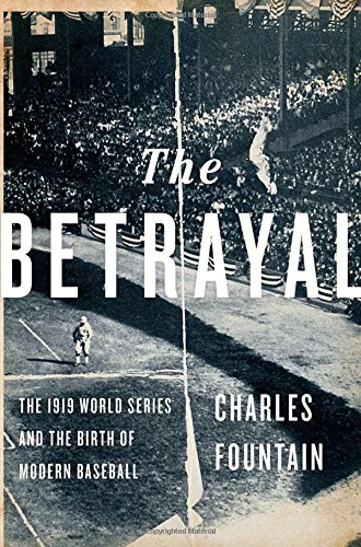 The Betrayal: The 1919 World Series and the Birth of Modern Baseball, by Charles Fountain The Betrayal: The 1919 World Series and the Birth of Modern Baseball, by Charles Fountain