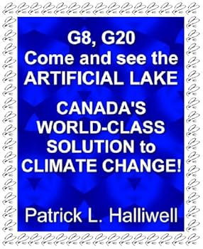 g8 and g20: come and see the artificial lake. canada's world-class solution to climate change! (essays on life) - patrick l. halliwell g8 and g20: come and see the artificial lake. canada's world-class solution to climate change! (essays on life) - patrick l. halliwell