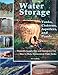 Water Storage: Tanks, Cisterns, Aquifers, and Ponds for Domestic Supply, Fire and Emergency Use--Includes How to Make Ferrocement Water Tanks